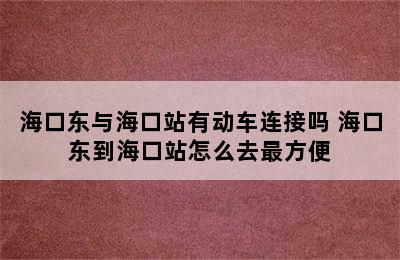 海口东与海口站有动车连接吗 海口东到海口站怎么去最方便